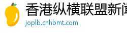 香港纵横联盟新闻官网